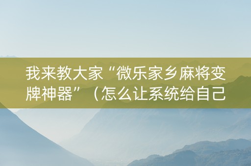 我来教大家“微乐家乡麻将变牌神器”（怎么让系统给自己好牌)