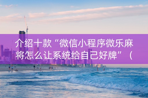 介绍十款“微信小程序微乐麻将怎么让系统给自己好牌”（如何让系统发好牌)