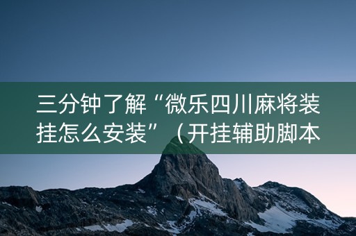三分钟了解“微乐四川麻将装挂怎么安装”（开挂辅助脚本)