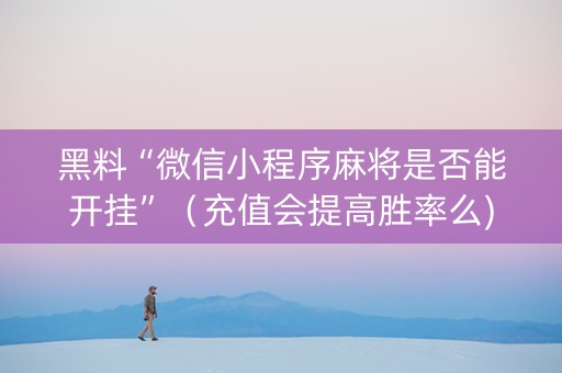 黑料“微信小程序麻将是否能开挂”（充值会提高胜率么)
