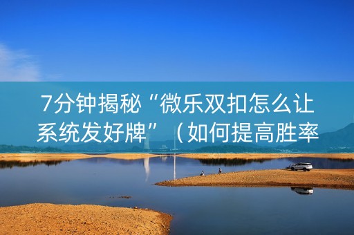 7分钟揭秘“微乐双扣怎么让系统发好牌”（如何提高胜率)