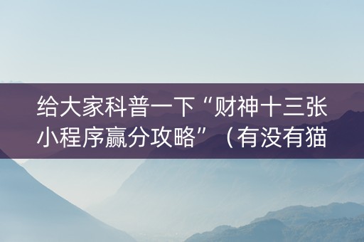 给大家科普一下“财神十三张小程序赢分攻略”（有没有猫腻)