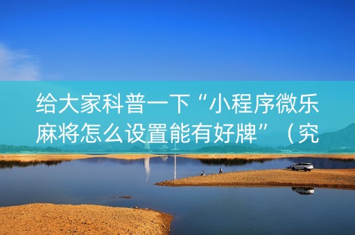 给大家科普一下“小程序微乐麻将怎么设置能有好牌”（究竟是不是有挂)