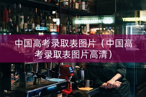 中国高考录取表图片（中国高考录取表图片高清）