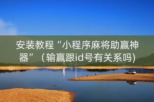 安装教程“小程序麻将助赢神器”（输赢跟id号有关系吗)