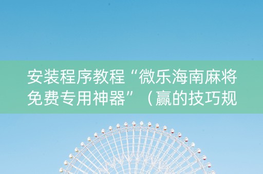 安装程序教程“微乐海南麻将免费专用神器”（赢的技巧规律)