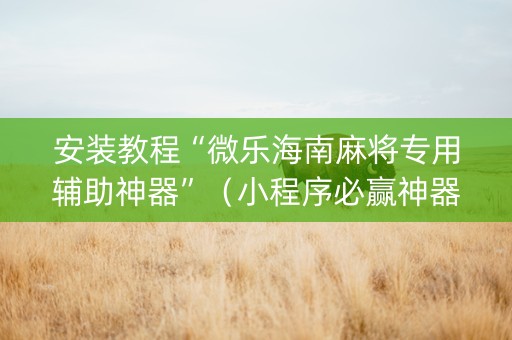 安装教程“微乐海南麻将专用辅助神器”（小程序必赢神器)