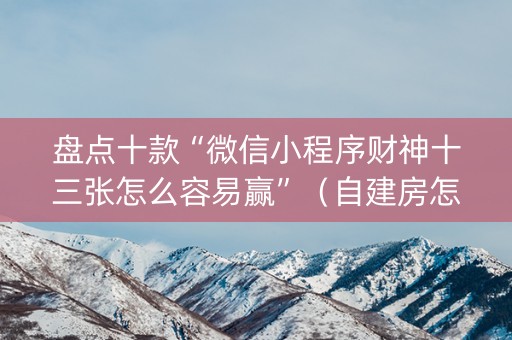 盘点十款“微信小程序财神十三张怎么容易赢”（自建房怎么赢)