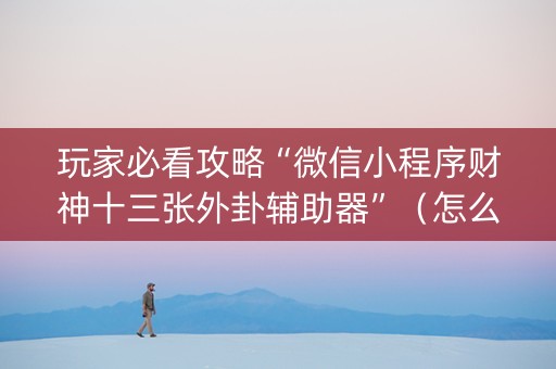 玩家必看攻略“微信小程序财神十三张外卦辅助器”（怎么让系统给自己好牌)