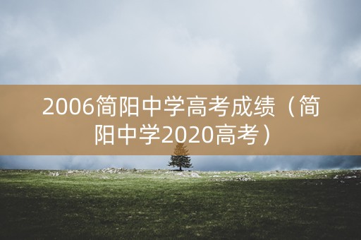 2006简阳中学高考成绩（简阳中学2020高考）