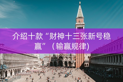 介绍十款“财神十三张新号稳赢”（输赢规律)