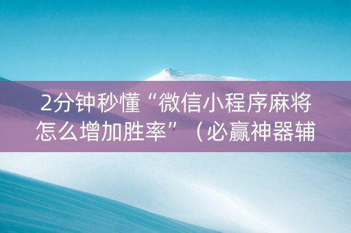 2分钟秒懂“微信小程序麻将怎么增加胜率”（必赢神器辅助器)