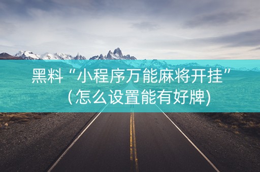 黑料“小程序万能麻将开挂”（怎么设置能有好牌)