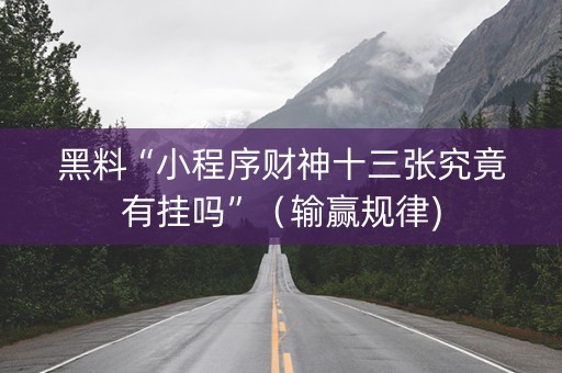 黑料“小程序财神十三张究竟有挂吗”（输赢规律)