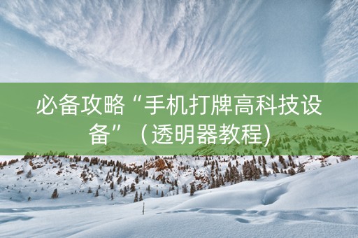 必备攻略“手机打牌高科技设备”（透明器教程)