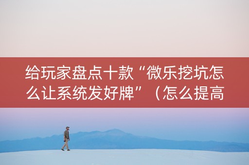 给玩家盘点十款“微乐挖坑怎么让系统发好牌”（怎么提高胜率)
