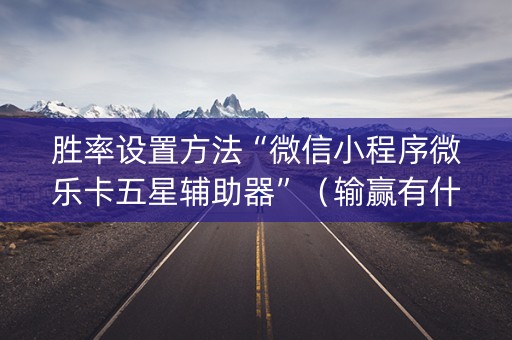 胜率设置方法“微信小程序微乐卡五星辅助器”（输赢有什么规律)
