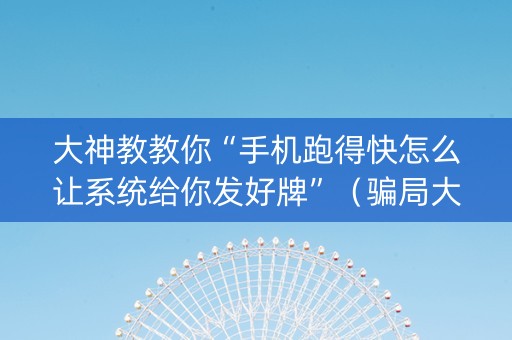 大神教教你“手机跑得快怎么让系统给你发好牌”（骗局大揭秘)