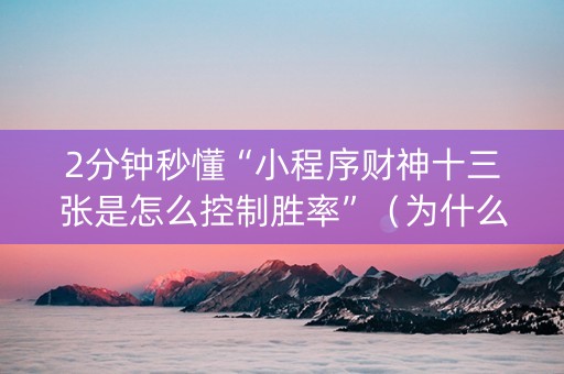 2分钟秒懂“小程序财神十三张是怎么控制胜率”（为什么有人一直赢)