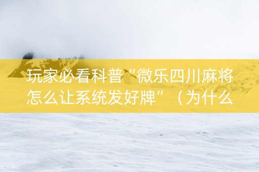玩家必看科普“微乐四川麻将怎么让系统发好牌”（为什么有人一直赢)