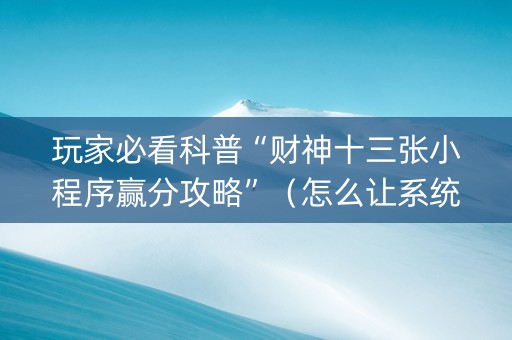 玩家必看科普“财神十三张小程序赢分攻略”（怎么让系统给你发好牌)