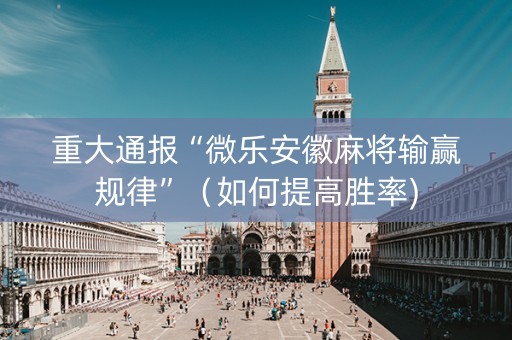 重大通报“微乐安徽麻将输赢规律”（如何提高胜率)