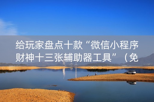 给玩家盘点十款“微信小程序财神十三张辅助器工具”（免费辅助)