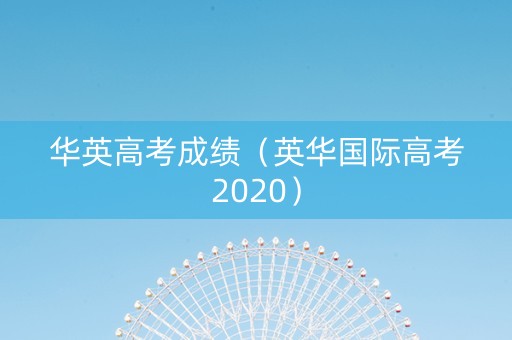 华英高考成绩（英华国际高考2020）