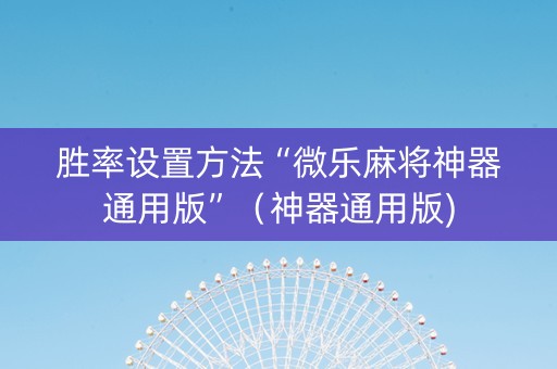 胜率设置方法“微乐麻将神器通用版”（神器通用版)