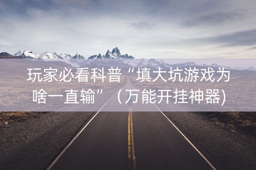 玩家必看科普“填大坑游戏为啥一直输”（万能开挂神器)