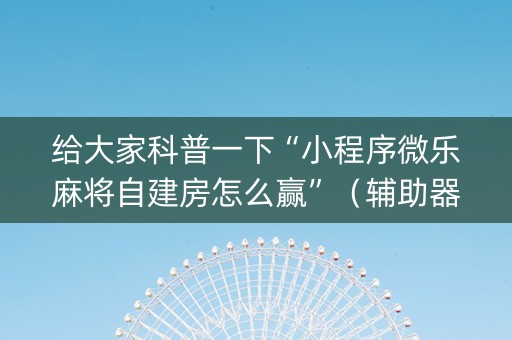 给大家科普一下“小程序微乐麻将自建房怎么赢”（辅助器插件)