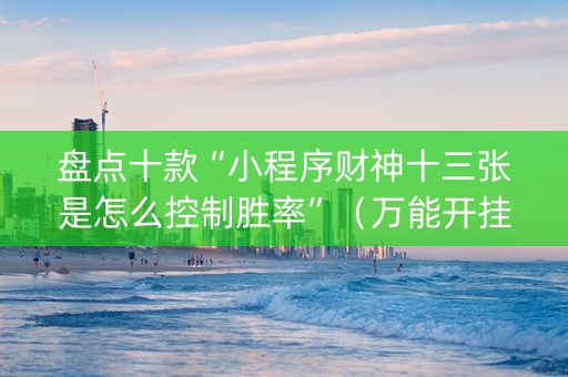盘点十款“小程序财神十三张是怎么控制胜率”（万能开挂器)