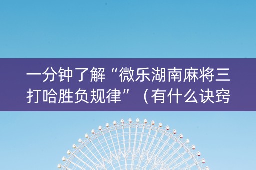 一分钟了解“微乐湖南麻将三打哈胜负规律”（有什么诀窍)