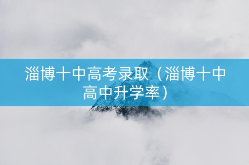 淄博十中高考录取（淄博十中高中升学率）
