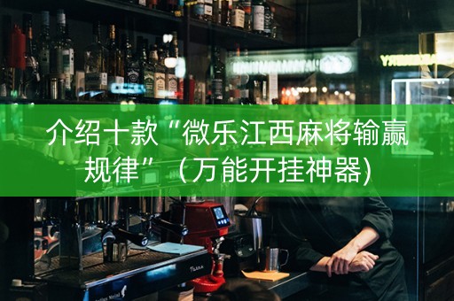 介绍十款“微乐江西麻将输赢规律”（万能开挂神器)