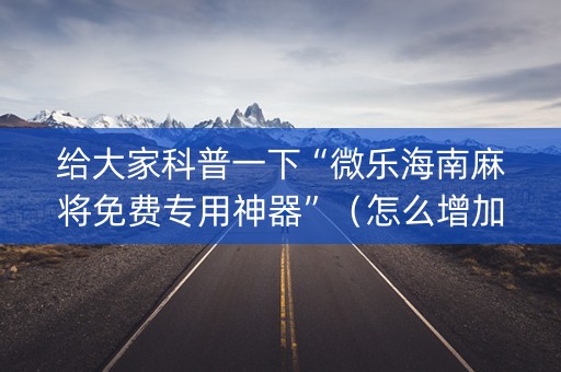 给大家科普一下“微乐海南麻将免费专用神器”（怎么增加胜率)