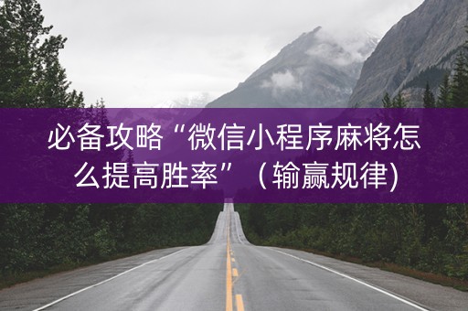 必备攻略“微信小程序麻将怎么提高胜率”（输赢规律)
