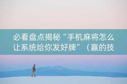 必看盘点揭秘“手机麻将怎么让系统给你发好牌”（赢的技巧规律)