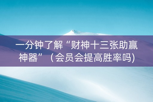 一分钟了解“财神十三张助赢神器”（会员会提高胜率吗)