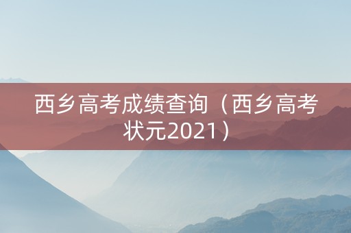 西乡高考成绩查询（西乡高考状元2021）