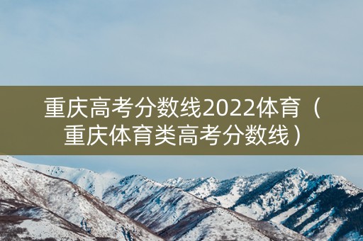 重庆高考分数线2022体育（重庆体育类高考分数线）