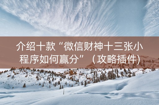 介绍十款“微信财神十三张小程序如何赢分”（攻略插件)