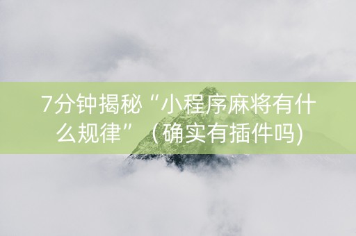 7分钟揭秘“小程序麻将有什么规律”（确实有插件吗)