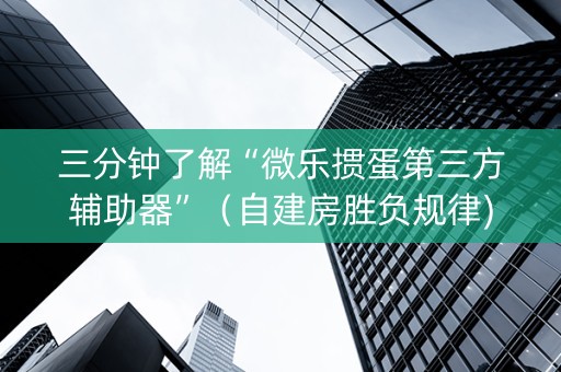 三分钟了解“微乐掼蛋第三方辅助器”（自建房胜负规律)