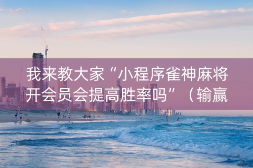 我来教大家“小程序雀神麻将开会员会提高胜率吗”（输赢跟id号有关系吗)