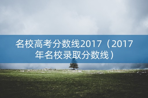 名校高考分数线2017（2017年名校录取分数线）