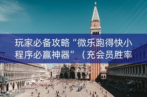 玩家必备攻略“微乐跑得快小程序必赢神器”（充会员胜率高)
