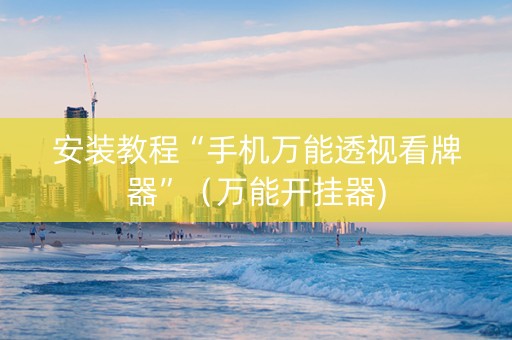 安装教程“手机万能透视看牌器”（万能开挂器)