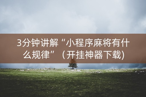3分钟讲解“小程序麻将有什么规律”（开挂神器下载)