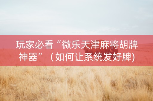 玩家必看“微乐天津麻将胡牌神器”（如何让系统发好牌)